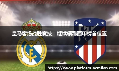 皇马客场战胜竞技，继续领跑西甲榜首位置