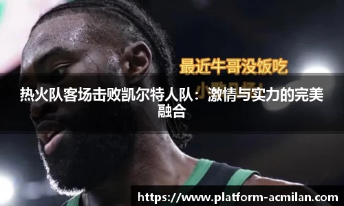 热火队客场击败凯尔特人队：激情与实力的完美融合