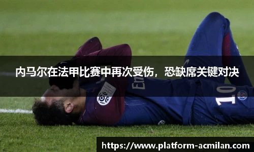 内马尔在法甲比赛中再次受伤，恐缺席关键对决