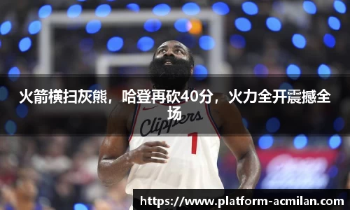 火箭横扫灰熊，哈登再砍40分，火力全开震撼全场