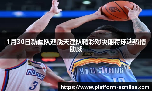 1月30日新疆队迎战天津队精彩对决期待球迷热情助威