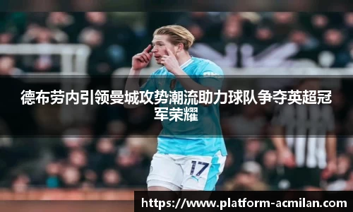 德布劳内引领曼城攻势潮流助力球队争夺英超冠军荣耀