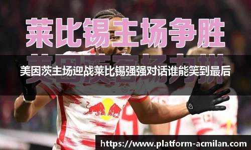 美因茨主场迎战莱比锡强强对话谁能笑到最后