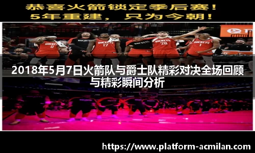2018年5月7日火箭队与爵士队精彩对决全场回顾与精彩瞬间分析