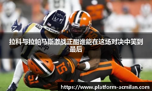 拉科与拉帕马斯激战正酣谁能在这场对决中笑到最后