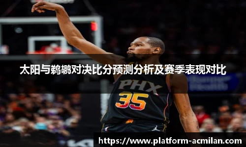 太阳与鹈鹕对决比分预测分析及赛季表现对比