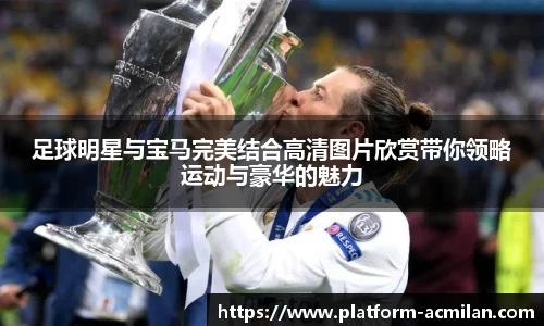 足球明星与宝马完美结合高清图片欣赏带你领略运动与豪华的魅力