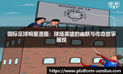 国际足球明星漫画：球场英雄的幽默与传奇故事展现